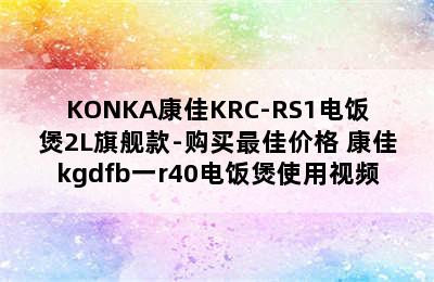 KONKA康佳KRC-RS1电饭煲2L旗舰款-购买最佳价格 康佳kgdfb一r40电饭煲使用视频